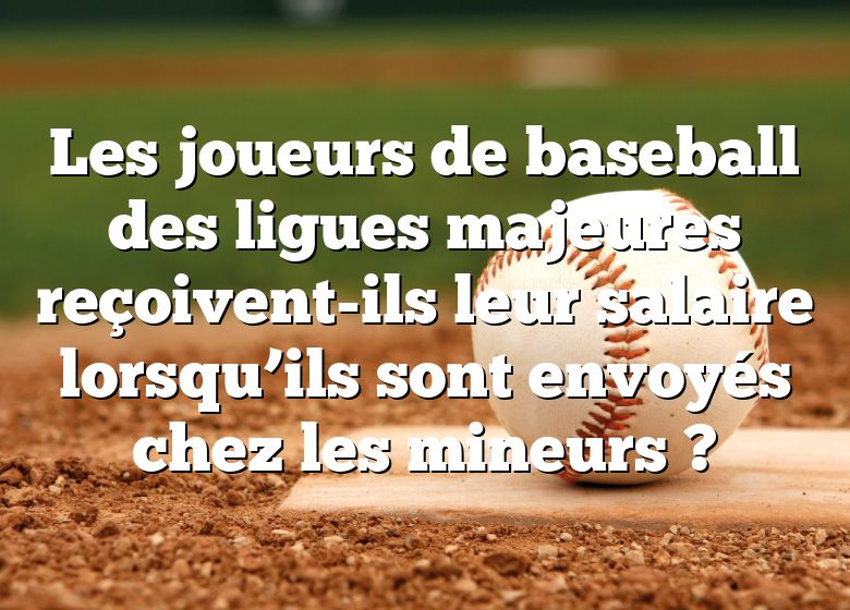 Les joueurs de baseball des ligues majeures reçoivent-ils leur salaire lorsqu’ils sont envoyés chez les mineurs ?